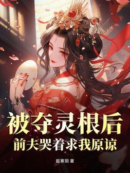 被夺灵根后,前夫哭着求我原谅